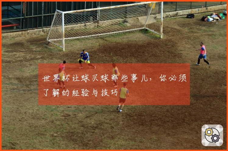 世界杯让球买球那些事儿，你必须了解的经验与技巧