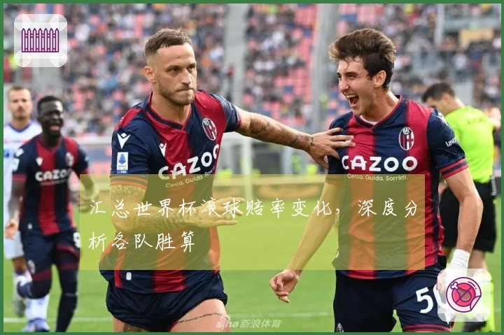 汇总世界杯滚球赔率变化，深度分析各队胜算