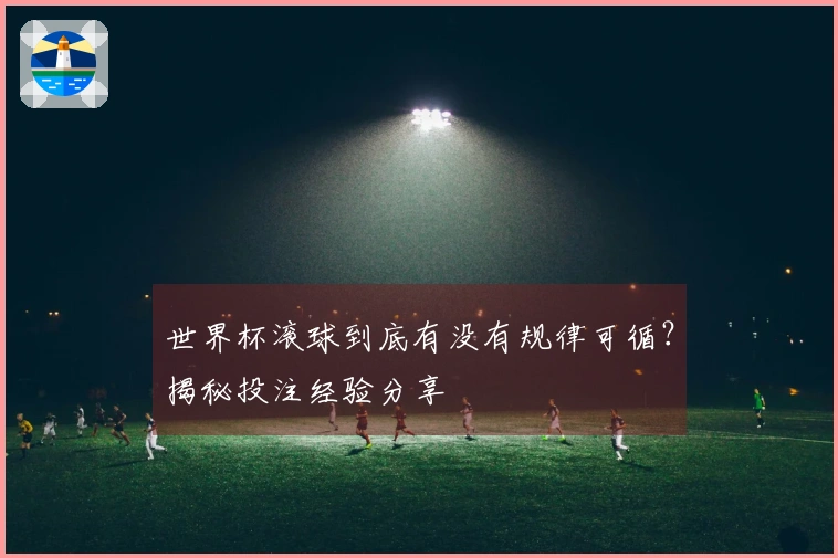 世界杯滚球到底有没有规律可循？揭秘投注经验分享