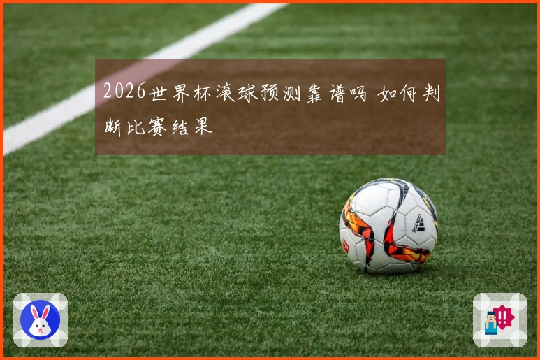 2026世界杯滚球预测靠谱吗 如何判断比赛结果
