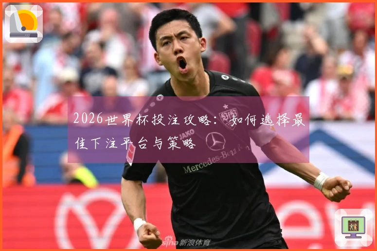2026世界杯投注攻略：如何选择最佳下注平台与策略