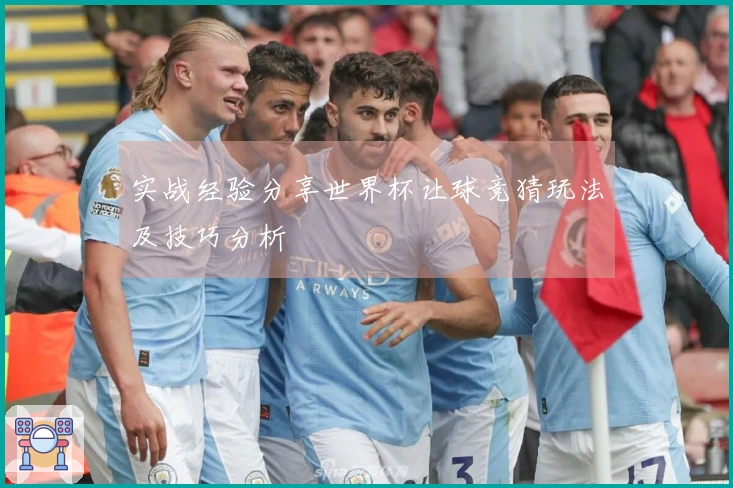 实战经验分享世界杯让球竞猜玩法及技巧分析