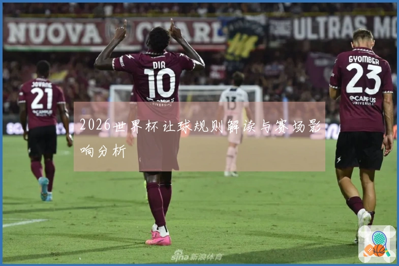 2026世界杯让球规则解读与赛场影响分析