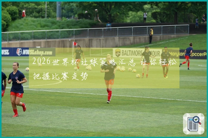 2026世界杯让球策略汇总 让你轻松把握比赛走势