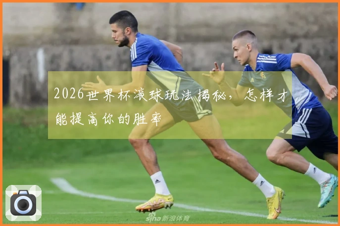 2026世界杯滚球玩法揭秘，怎样才能提高你的胜率