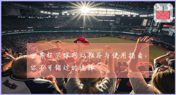 世界杯买球网站推荐与使用指南，你不可错过的选择