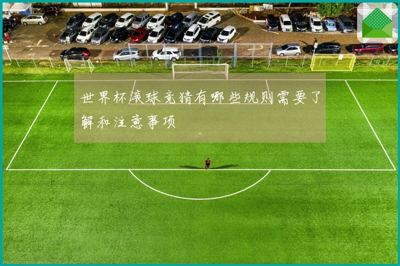 世界杯滚球竞猜有哪些规则需要了解和注意事项