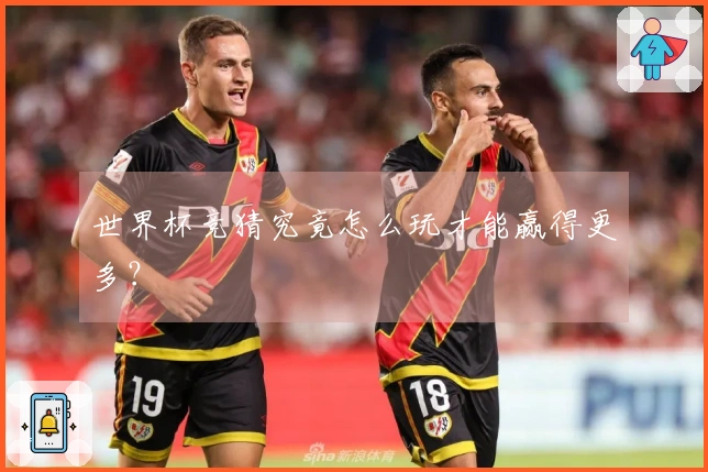 世界杯竞猜究竟怎么玩才能赢得更多？