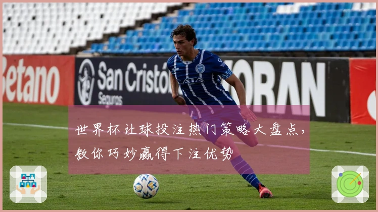 世界杯让球投注热门策略大盘点，教你巧妙赢得下注优势