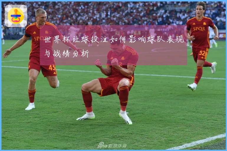 世界杯让球投注如何影响球队表现与战绩分析