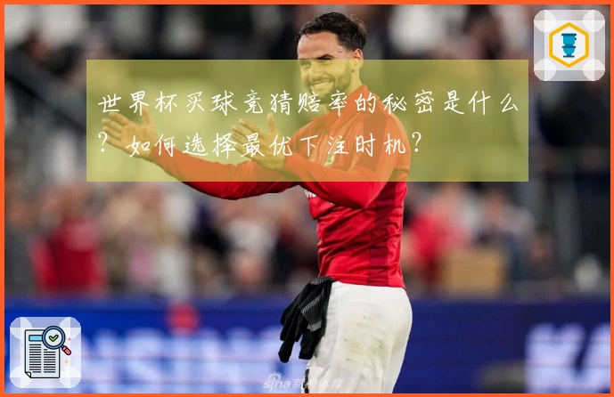 世界杯买球竞猜赔率的秘密是什么？如何选择最优下注时机？
