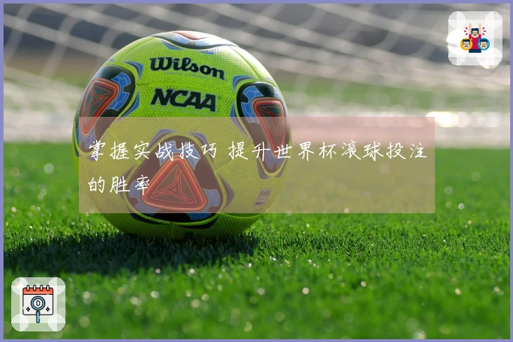 掌握实战技巧 提升世界杯滚球投注的胜率