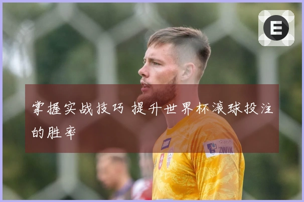 掌握实战技巧 提升世界杯滚球投注的胜率