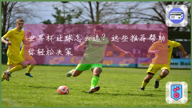 世界杯让球怎么选？这些推荐帮助你轻松决策